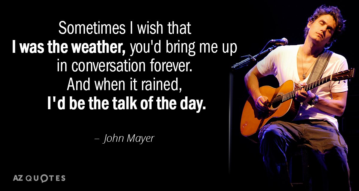 John Mayer quote: Sometimes I wish that I was the weather, you'd bring me up in...