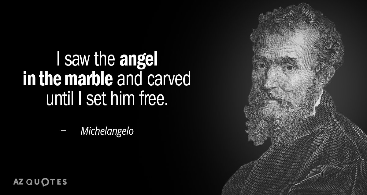 Michelangelo quote: I saw the angel in the marble and carved until I set him free.