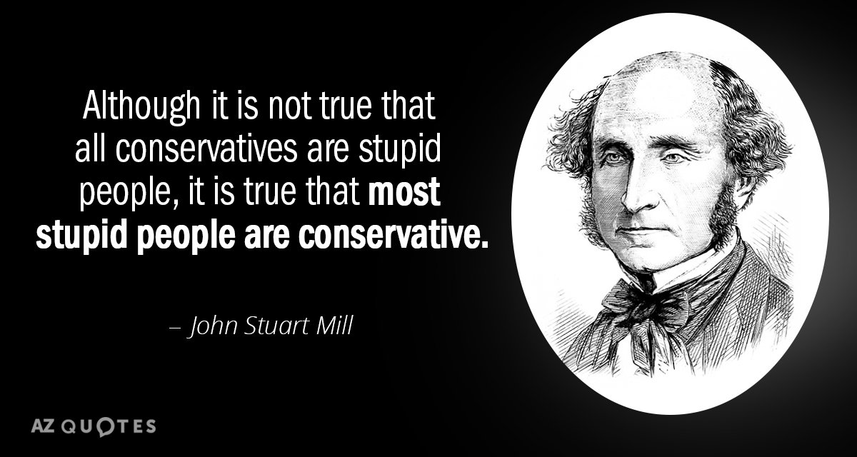 John Stuart Mill quote: Although it is not true that all conservatives are stupid people, it...