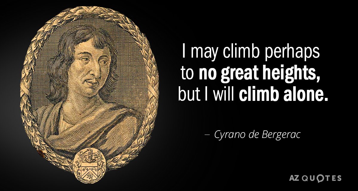 Cyrano de Bergerac quote: I may climb perhaps to no great heights, but I will climb...