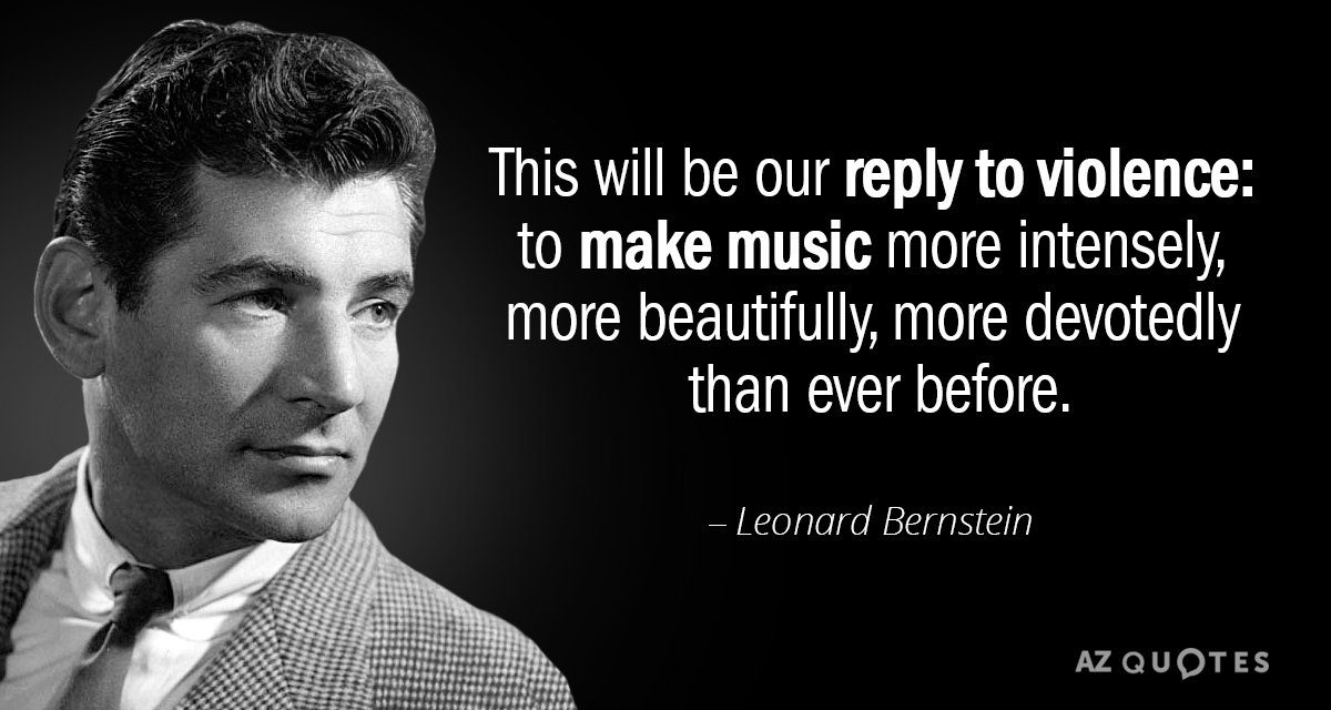 Leonard Bernstein quote: This will be our reply to violence: to make music more intensely, more...