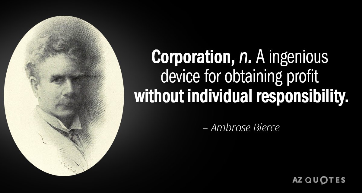 Ambrose Bierce quote: Corporation: An ingenious device for obtaining profit without individual responsibility.