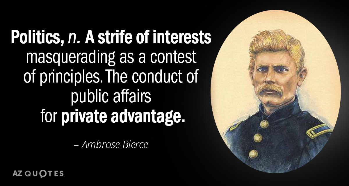 Ambrose Bierce quote: Politics: A strife of interests masquerading as a contest of principles. The conduct...