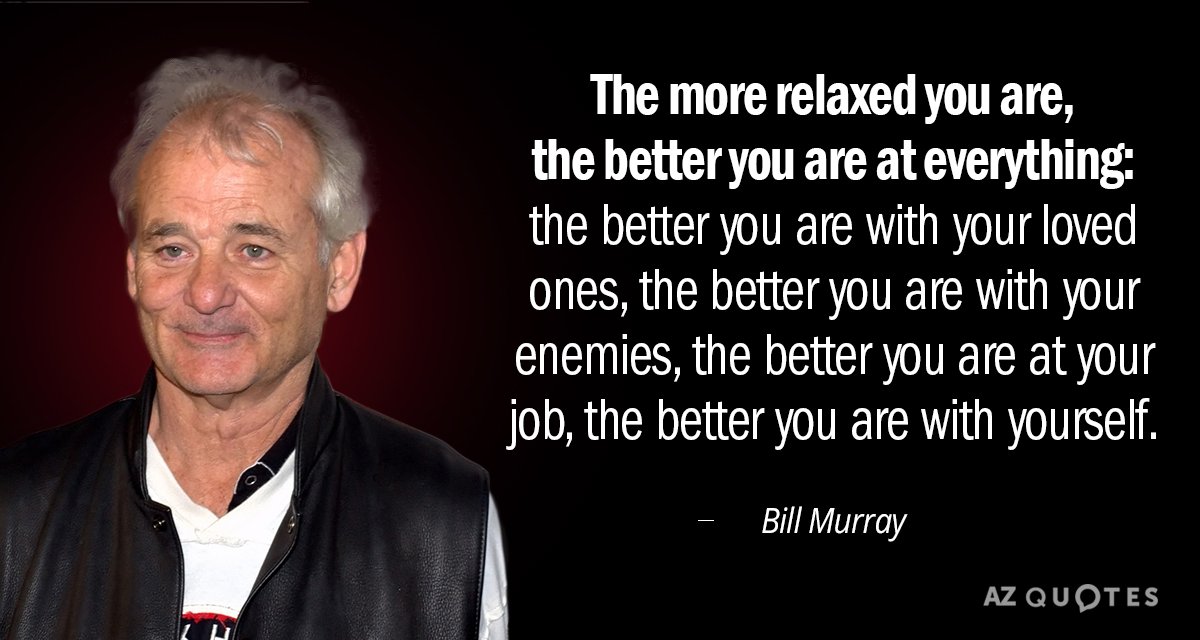 Bill Murray quote: The more relaxed you are, the better you are at everything: the better...