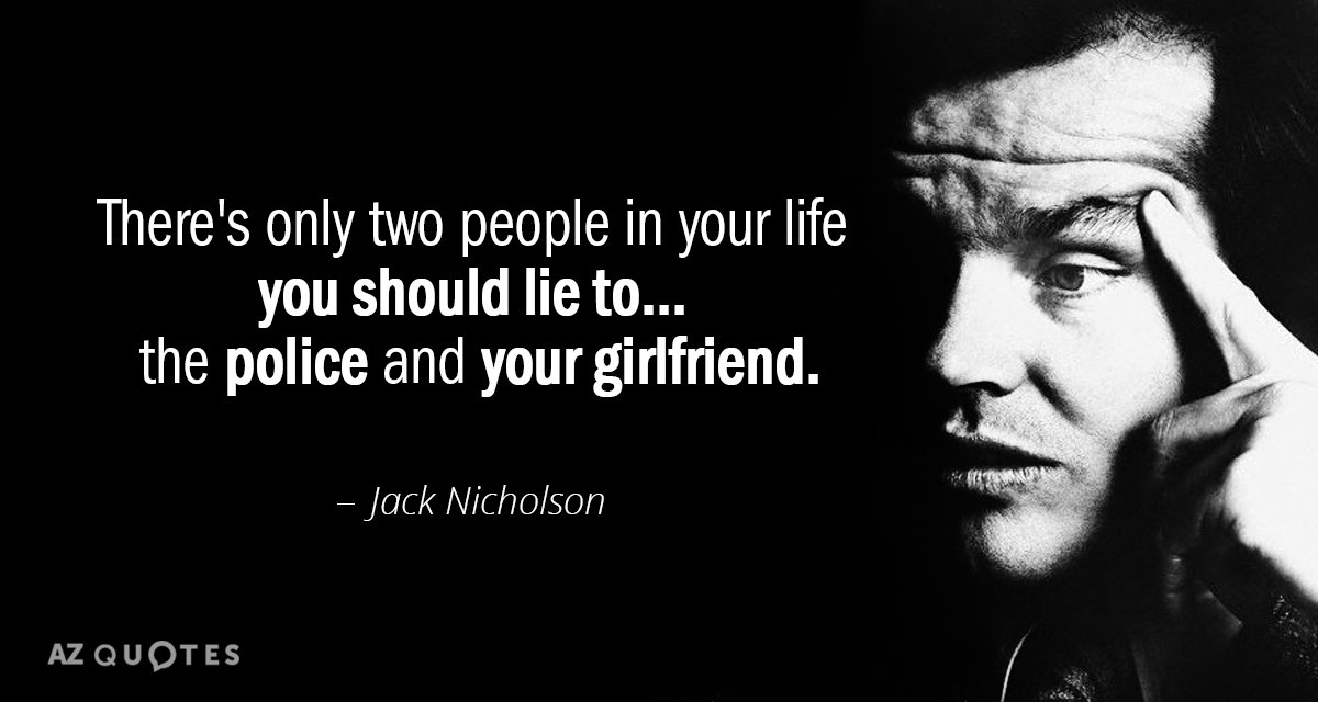 Jack Nicholson quote: There's only two people in your life you should lie to... the police...