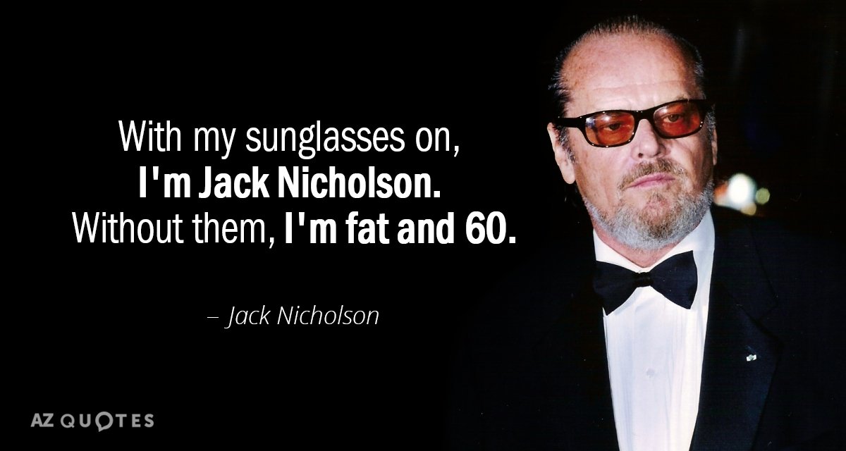 Jack Nicholson quote: With my sunglasses on, I'm Jack Nicholson. Without them, I'm fat and 60.