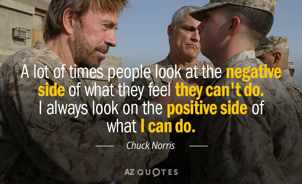 Chuck Norris quote: A lot of times people look at the negative side of what they...