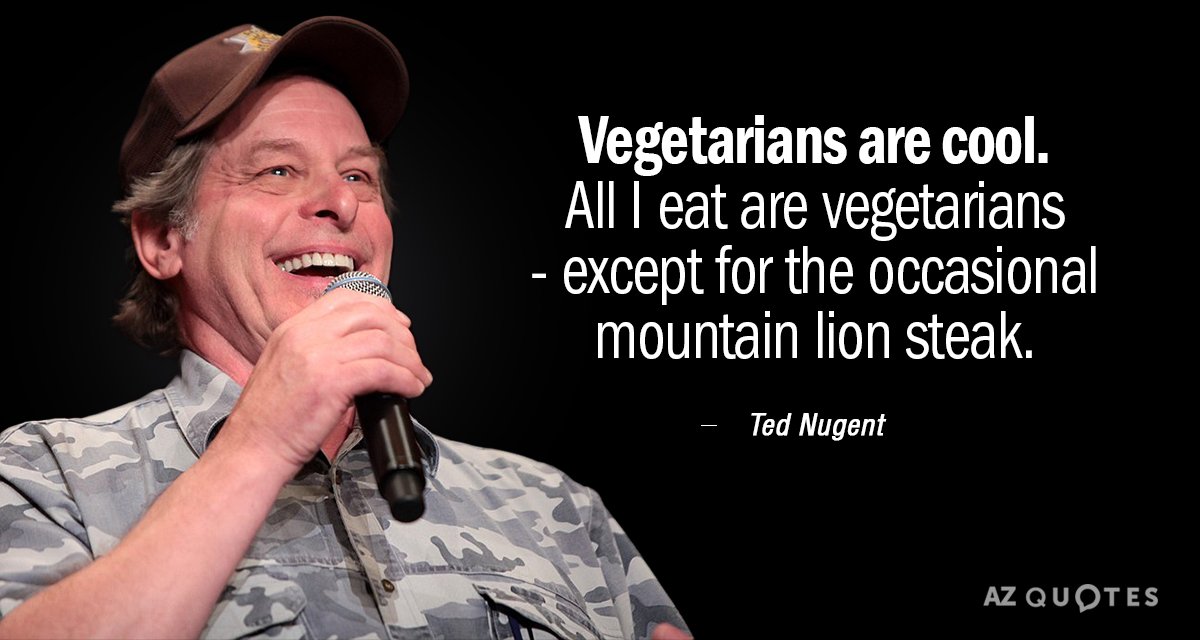 Ted Nugent quote: Vegetarians are cool. All I eat are vegetarians - except for the occasional...