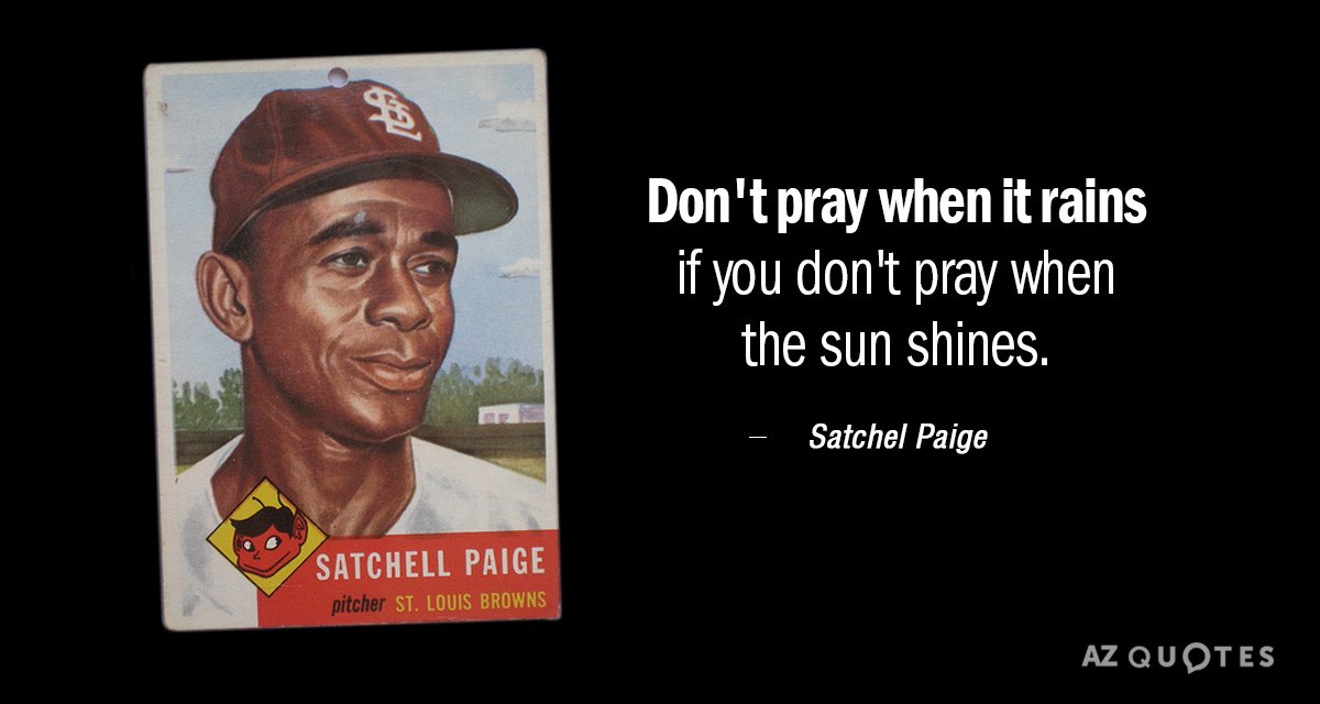 Satchel Paige quote: Don't pray when it rains if you don't pray when the sun shines.