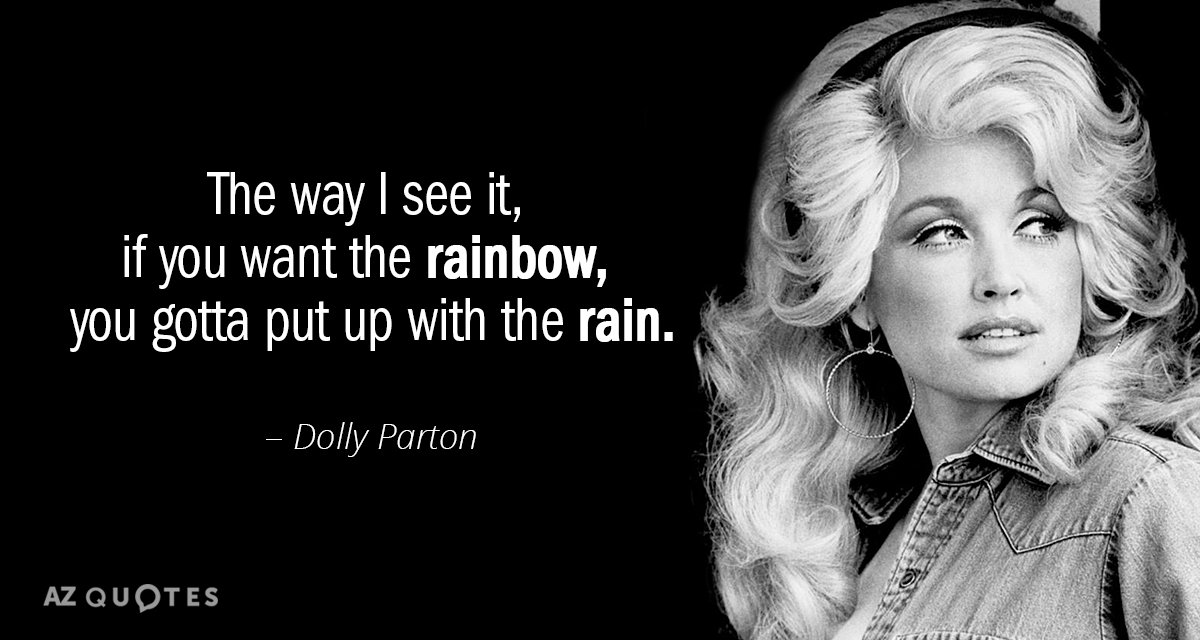 Dolly Parton quote: The way I see it, if you want the rainbow, you gotta put...