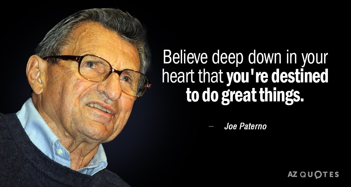 Joe Paterno quote: Believe deep down in your heart that you're destined to do great things.