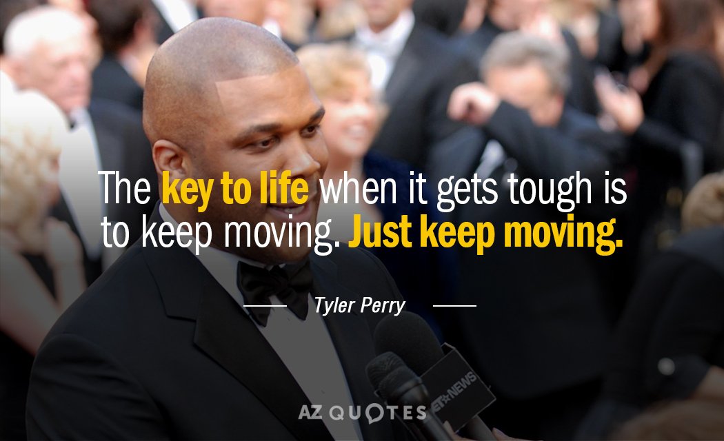 Tyler Perry quote: The key to life when it gets tough is to keep moving. Just...