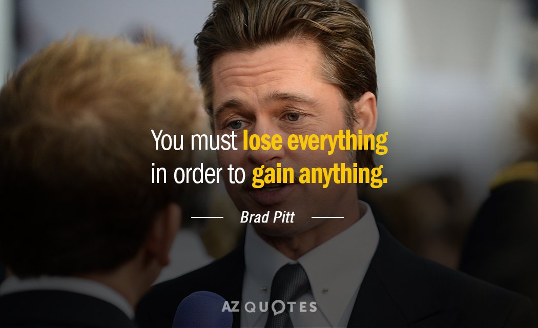 Brad Pitt quote: You must lose everything in order to gain anything.