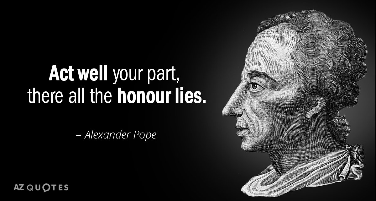 Alexander Pope quote: Act well your part, there all the honour lies.