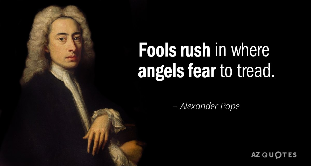 Alexander Pope quote: Fools rush in where angels fear to tread.