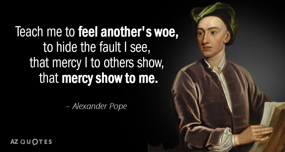 Alexander Pope quote: Teach me to feel another's woe, to hide the fault I see, that...