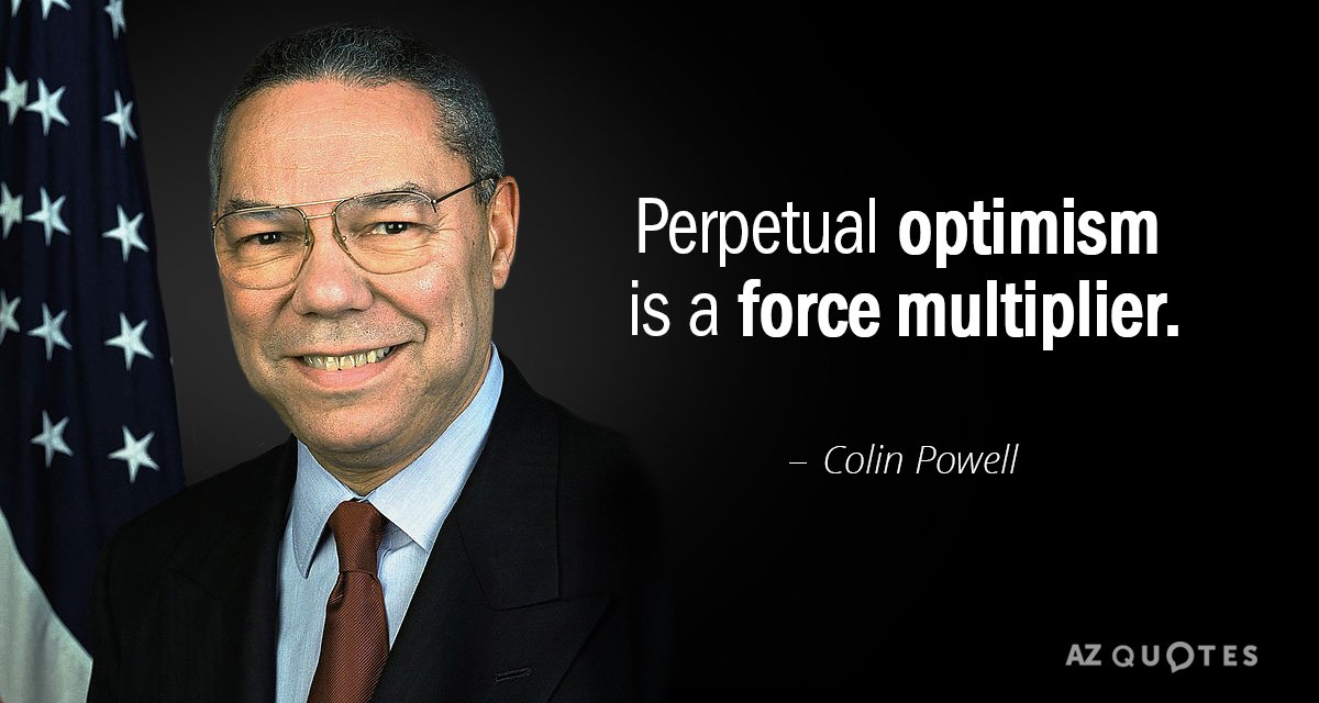 Colin Powell quote: Perpetual optimism is a force multiplier.