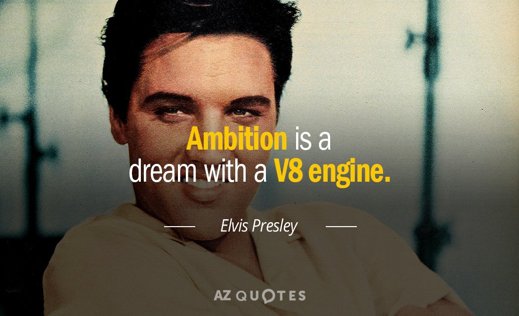 Elvis Presley quote: Ambition is a dream with a V8 engine.