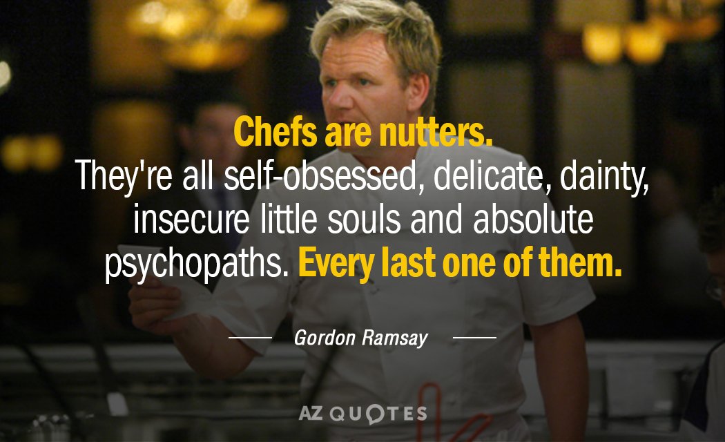 Gordon Ramsay quote: Chefs are nutters. They're all self-obsessed, delicate, dainty, insecure little souls and absolute...