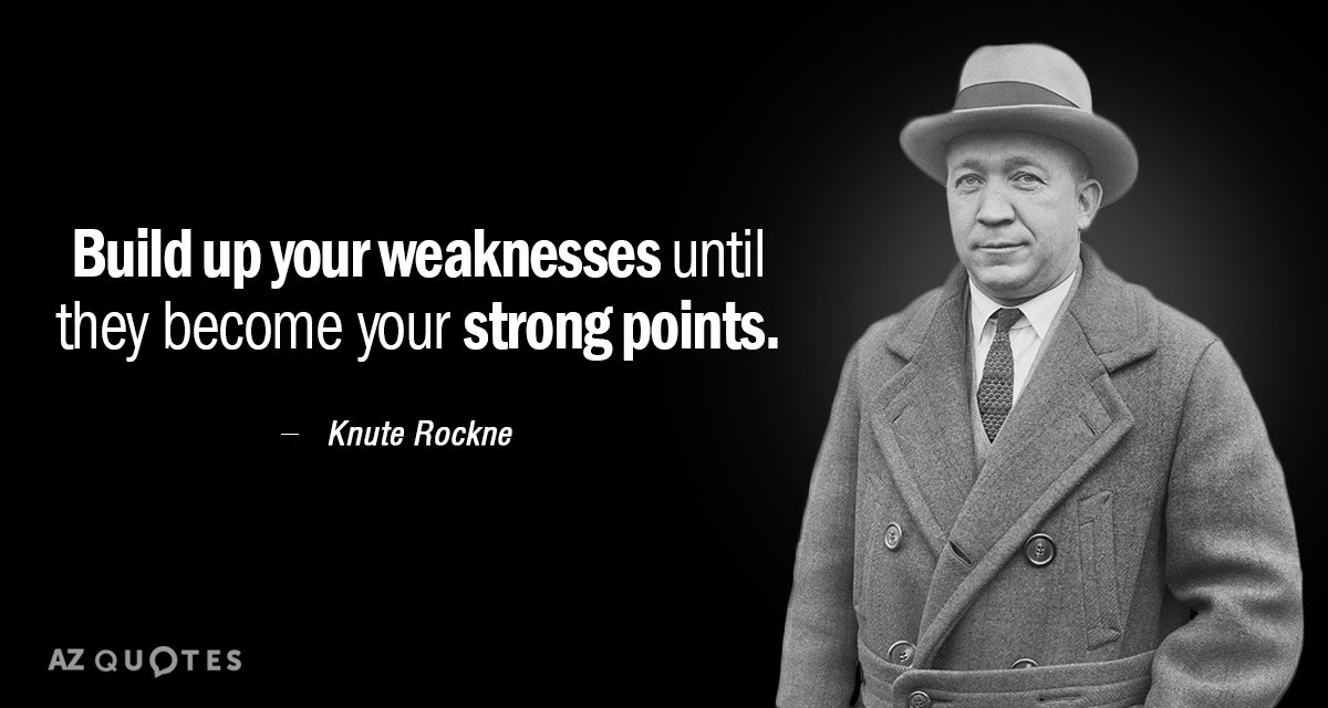 Knute Rockne quote: Build up your weaknesses until they become your strong points.