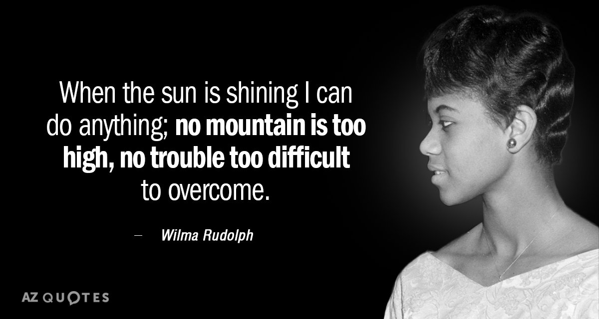 Wilma Rudolph quote: When the sun is shining I can do anything; no mountain is too...