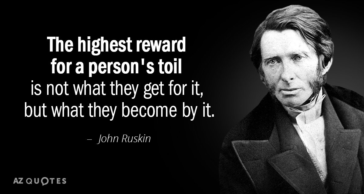 John Ruskin quote: The highest reward for a person's toil is not what they get for...