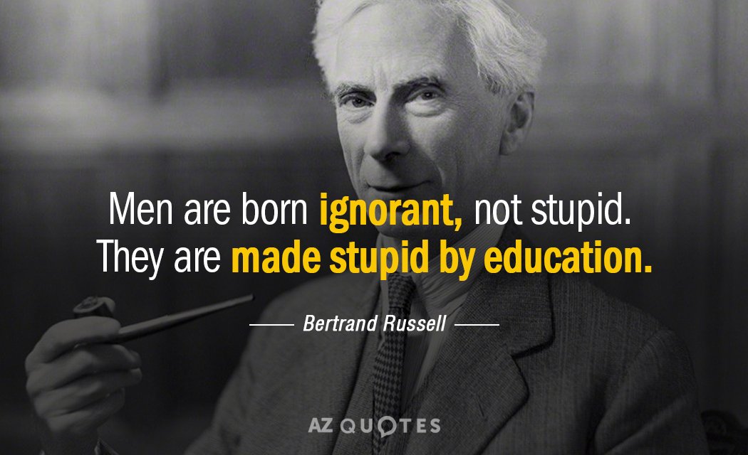 Bertrand Russell quote: Men are born ignorant, not stupid. They are made stupid by education.