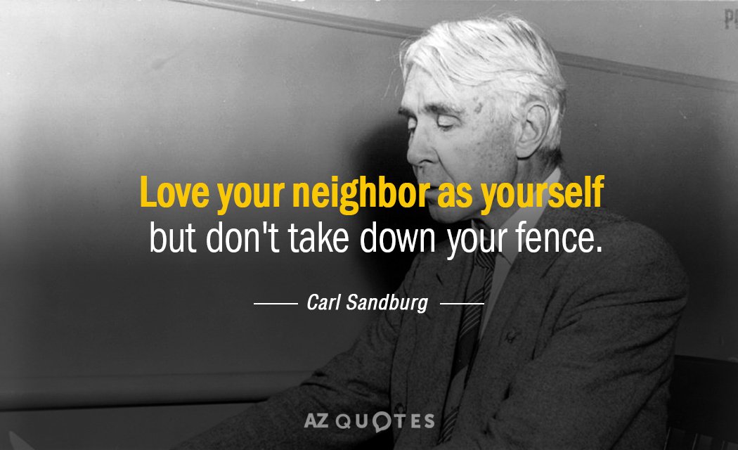 Carl Sandburg quote: Love your neighbor as yourself but don't take down your fence.