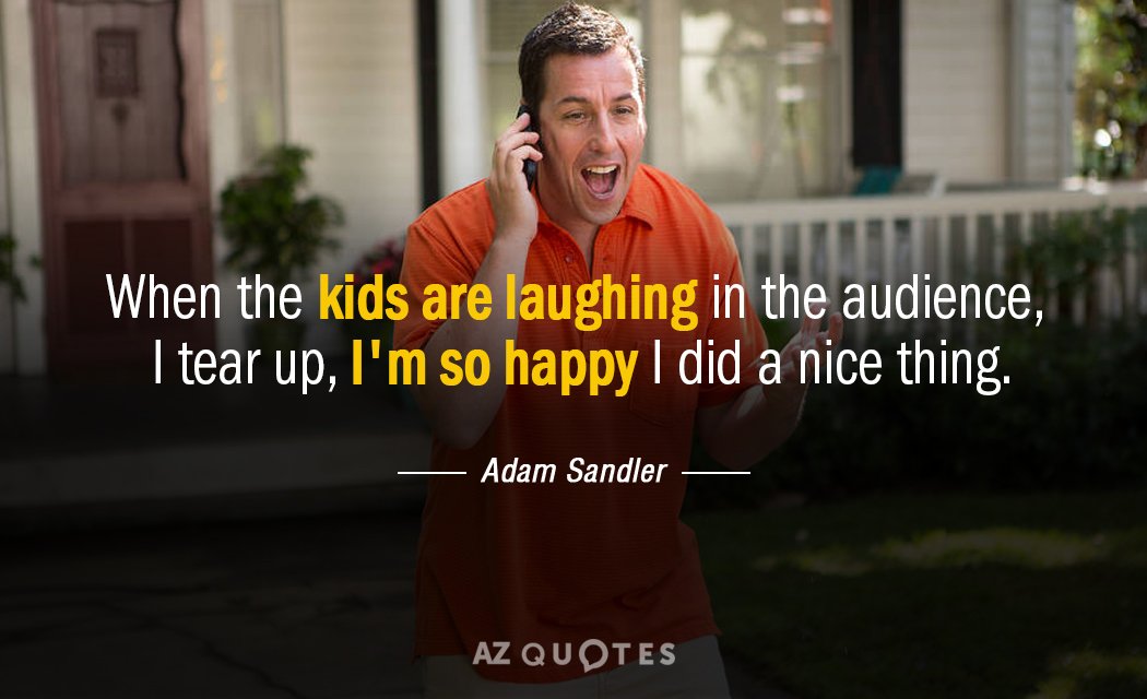 Adam Sandler quote: When the kids are laughing in the audience, I tear up, I'm so...