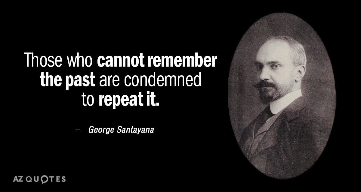 George Santayana quote: Those who cannot remember the past are condemned to repeat it.