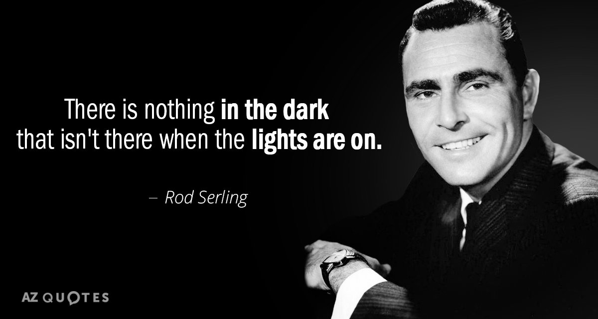 Rod Serling quote: There is nothing in the dark that isn't there when the lights are...