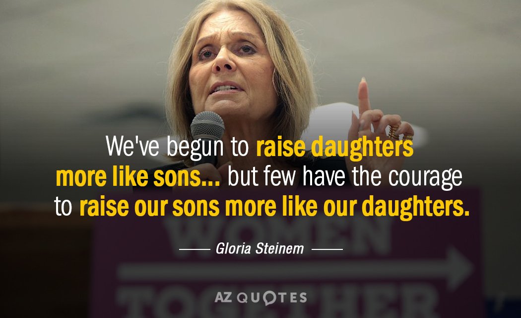 Gloria Steinem quote: We've begun to raise daughters more like sons... but few have the courage...
