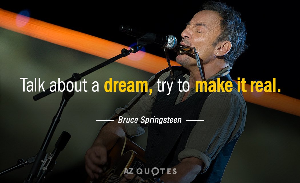 Bruce Springsteen quote: Talk about a dream, try to make it real.