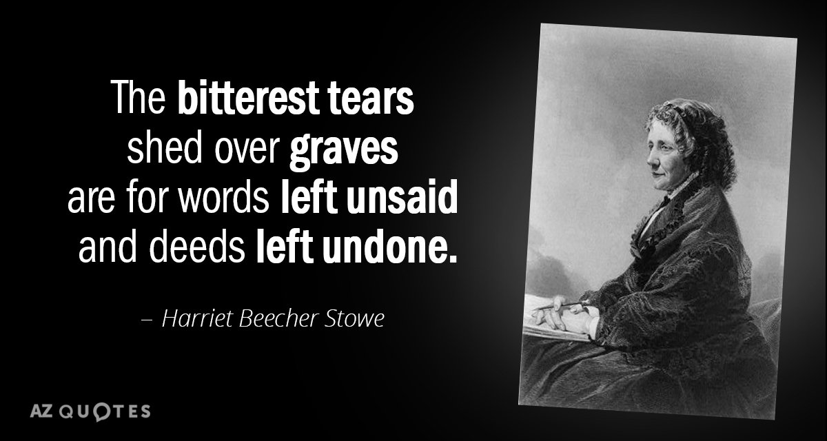 Harriet Beecher Stowe quote: The bitterest tears shed over graves are for words left unsaid and...
