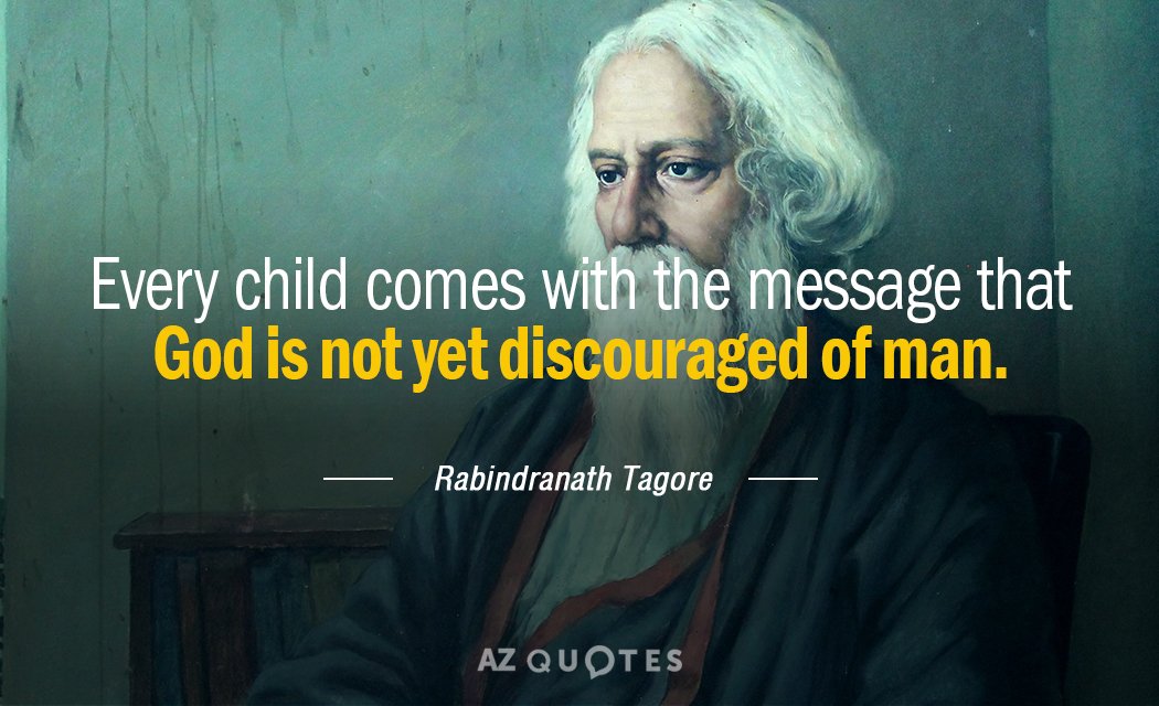 Rabindranath Tagore quote: Every child comes with the message that God is not yet discouraged of...