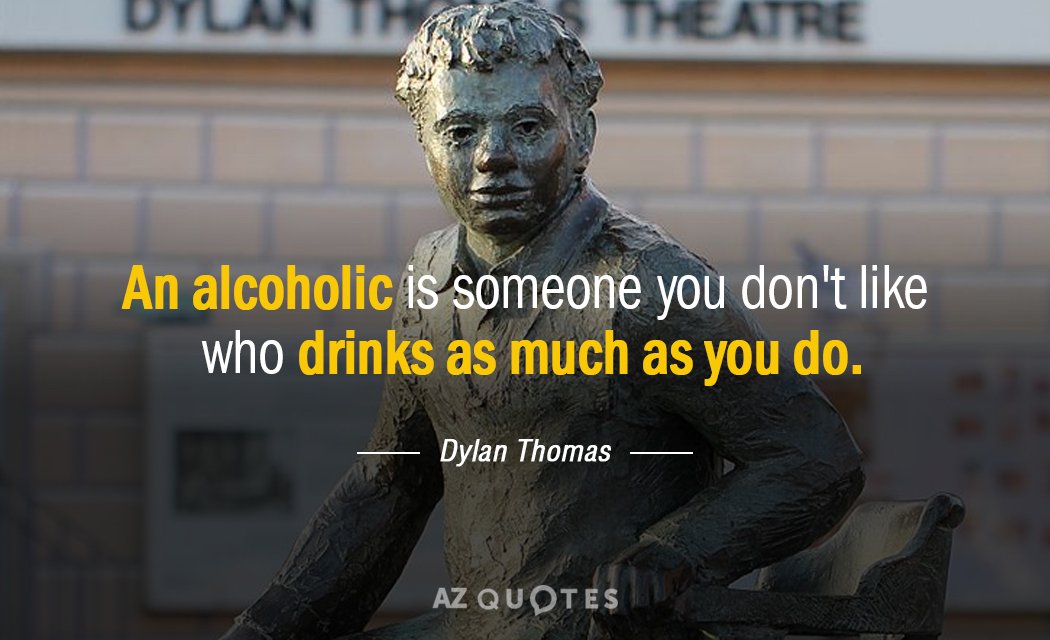 Dylan Thomas quote: An alcoholic is someone you don't like who drinks as much as you...