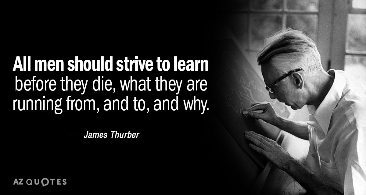 James Thurber quote: All men should strive to learn before they die, what they are running...