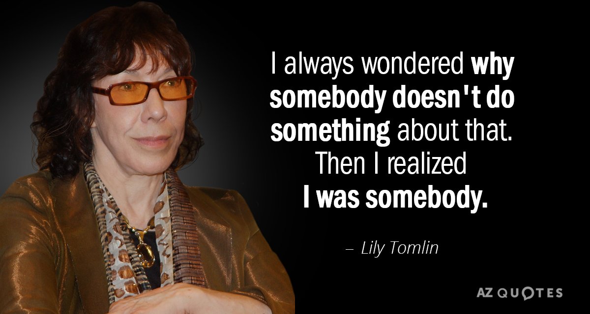 Lily Tomlin quote: I always wondered why somebody doesn't do something about that. Then I realized...