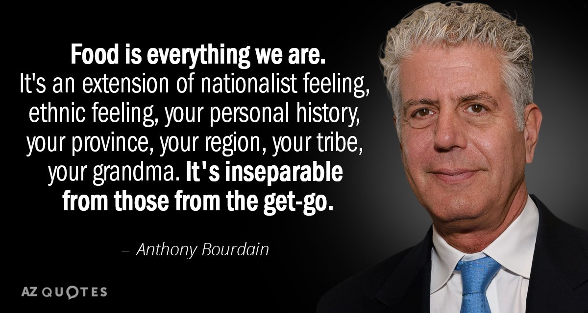Anthony Bourdain quote: Food is everything we are. It's an extension of nationalist feeling, ethnic feeling...