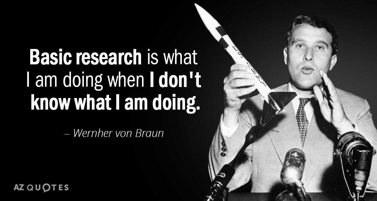 Wernher von Braun quote: Basic research is what I am doing when I don't know what...
