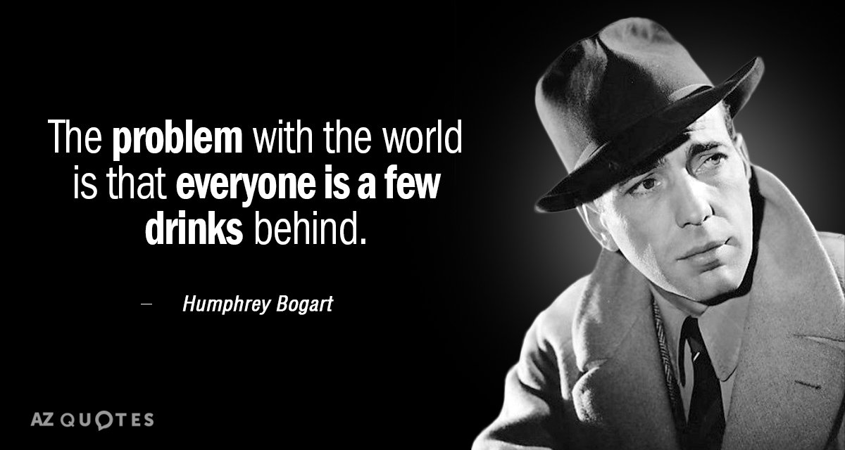 Humphrey Bogart quote: The problem with the world is that everyone is a few drinks behind.