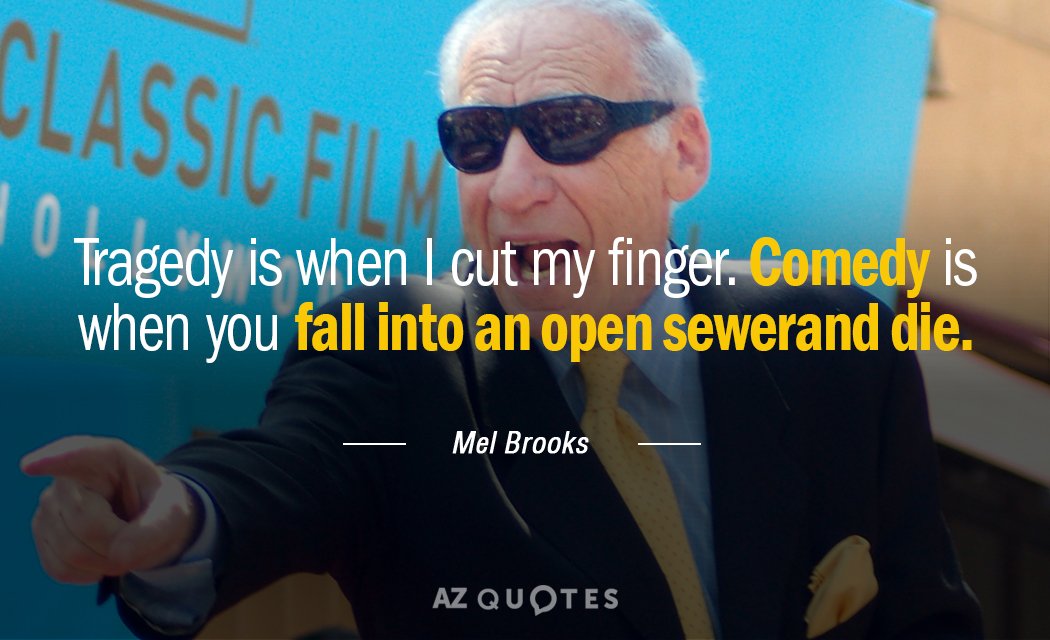 Mel Brooks quote: Tragedy is when I cut my finger. Comedy is when you fall into...