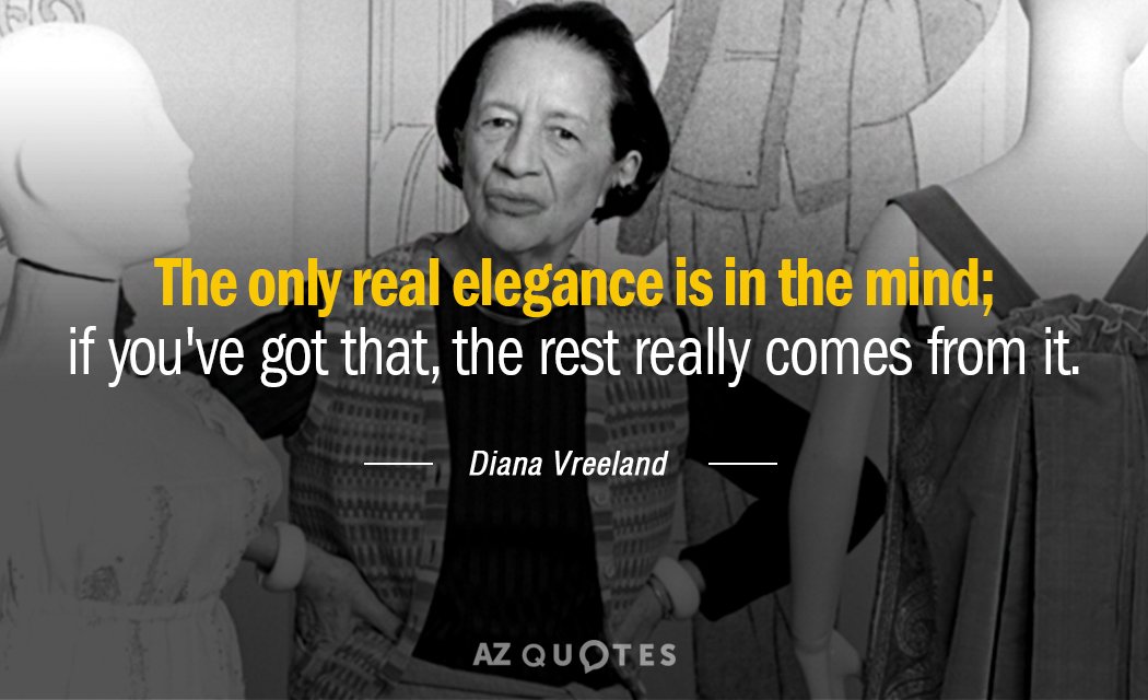 Diana Vreeland quote: The only real elegance is in the mind; if you've got that, the...