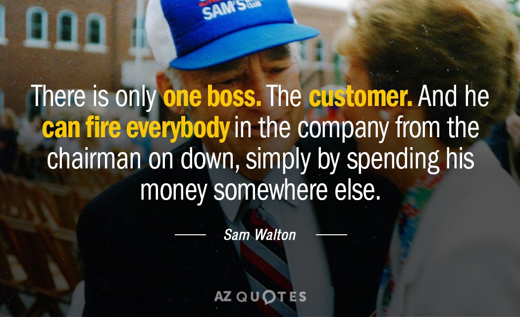 Sam Walton quote: There is only one boss. The customer. And he can fire everybody in...