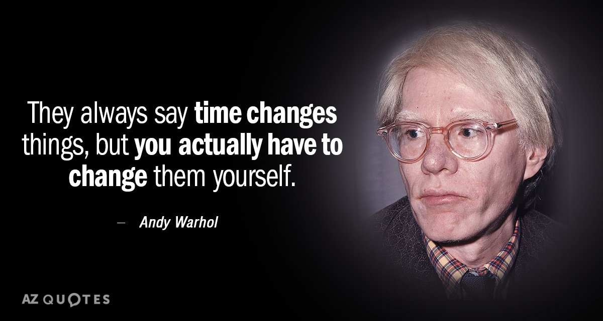 Andy Warhol quote: They always say time changes things, but you actually have to change them...