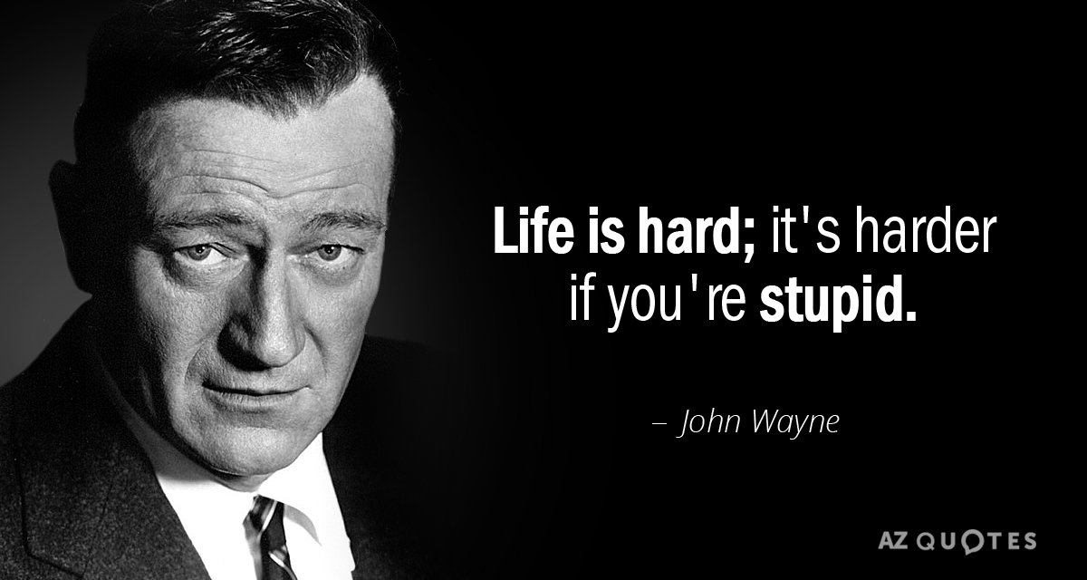 John Wayne quote: Life is hard; it's harder if you're stupid.