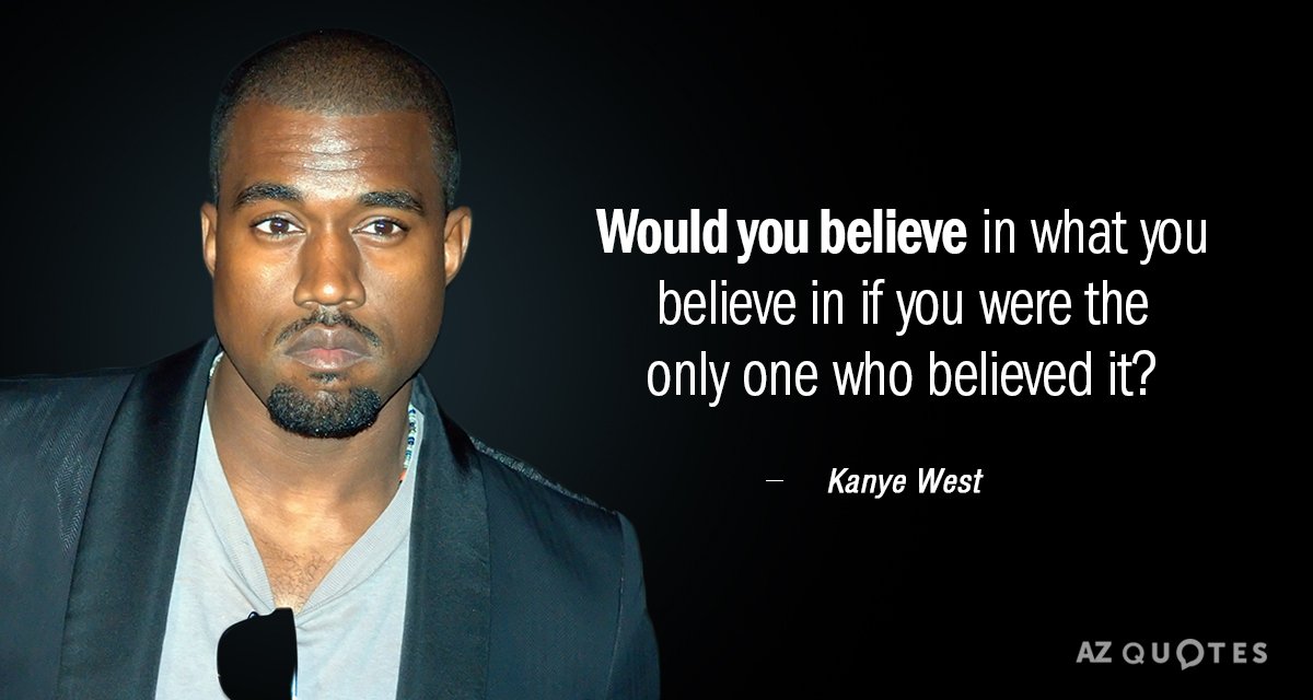Kanye West quote: Would you believe in what you believe in if you were the only...