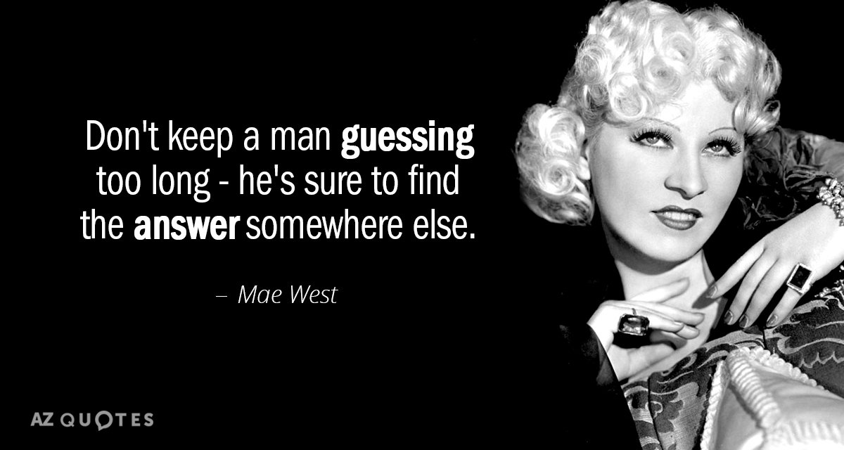 Mae West quote: Don't keep a man guessing too long - he's sure to find the...