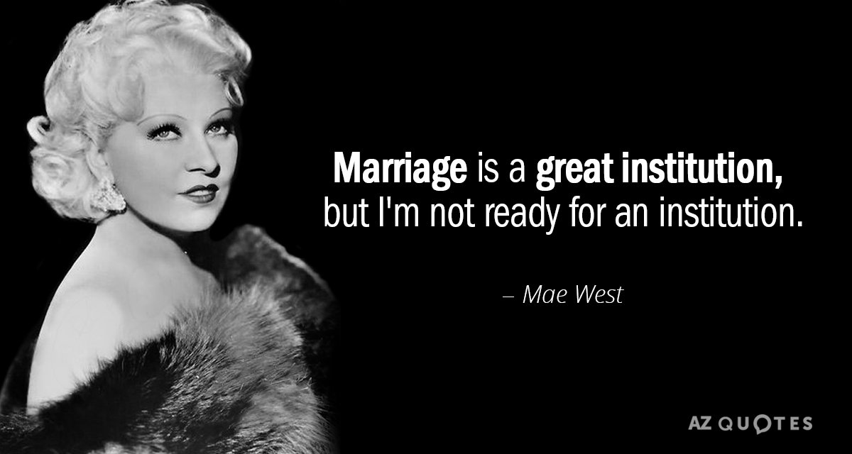 Mae West quote: Marriage is a great institution, but I'm not ready for an institution.