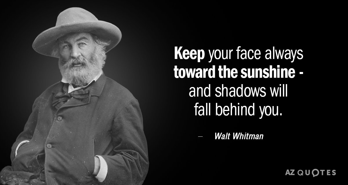 Walt Whitman quote: Keep your face always toward the sunshine - and shadows will fall behind...